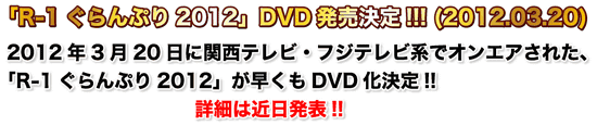 「R-1ぐらんぷり2012」DVD発売決定!!! (2012.03.20) 2012年3月20日に関西テレビ・フジテレビ系でオンエアされた、「R-1ぐらんぷり2012」が早くもDVD化決定!! 詳細は近日発表!!